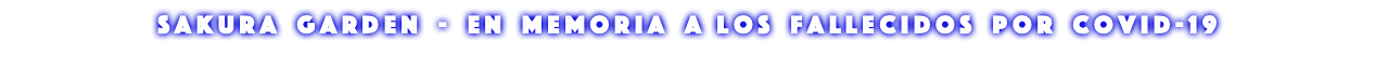 S A K U R A G A R D E N - E N M E M O R I A A L O S F A L L E C I D O S P O R C O V I D - 1 9