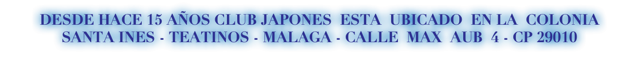 DESDE HACE 15 AÑOS CLUB JAPONES ESTA UBICADO EN LA COLONIA SANTA INES - TEATINOS - MALAGA - CALLE MAX AUB 4 - CP 29010